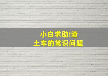 小白求助!渣土车的常识问题