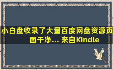 小白盘,收录了大量百度网盘资源,页面干净... 来自Kindle静读君...