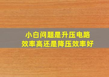 小白问题是升压电路效率高还是降压效率好