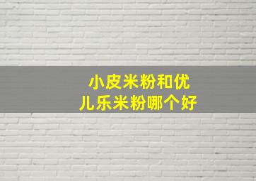 小皮米粉和优儿乐米粉哪个好