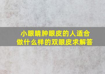 小眼睛,肿眼皮的人适合做什么样的双眼皮求解答