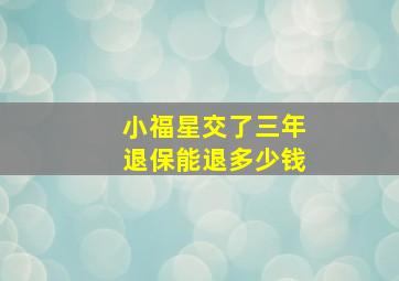 小福星交了三年退保能退多少钱