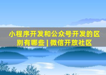 小程序开发和公众号开发的区别有哪些 | 微信开放社区