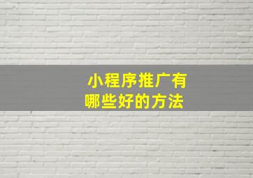 小程序推广有哪些好的方法 