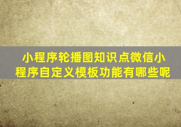 小程序轮播图知识点(微信小程序自定义模板功能有哪些呢)