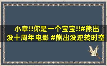 小章!!你是一个宝宝!!#熊出没十周年电影 #熊出没逆转时空 