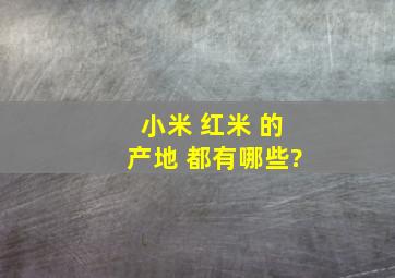 小米 红米 的产地 都有哪些?