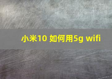 小米10 如何用5g wifi