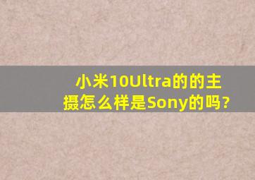 小米10Ultra的的主摄怎么样,是Sony的吗?