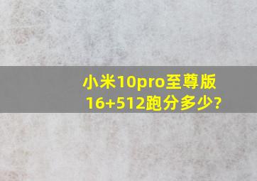 小米10pro至尊版16+512跑分多少?