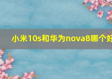 小米10s和华为nova8哪个好