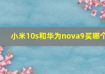 小米10s和华为nova9买哪个(