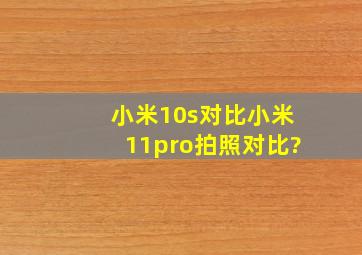 小米10s对比小米11pro拍照对比?