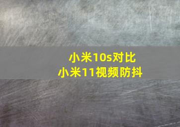 小米10s对比小米11视频防抖(