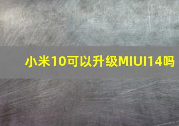 小米10可以升级MIUI14吗