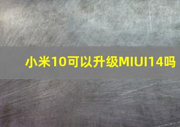 小米10可以升级MIUI14吗(