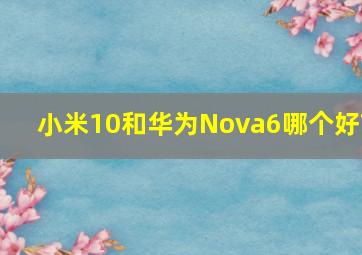 小米10和华为Nova6哪个好?