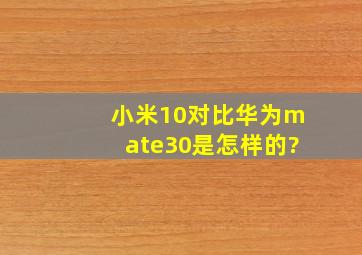 小米10对比华为mate30是怎样的?