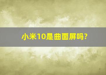 小米10是曲面屏吗?