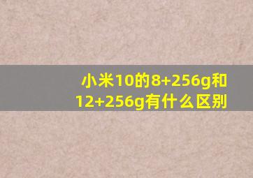 小米10的8+256g和12+256g有什么区别