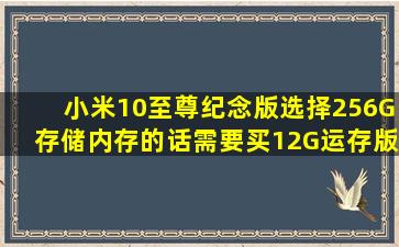 小米10至尊纪念版选择256G存储内存的话需要买12G运存版吗?