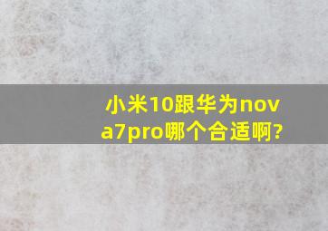 小米10跟华为nova7pro哪个合适啊?