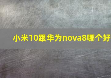 小米10跟华为nova8哪个好