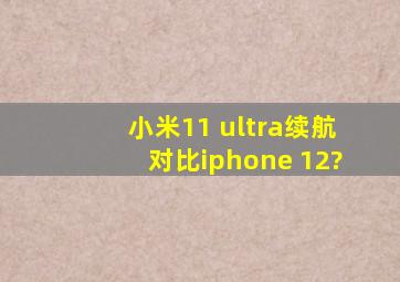 小米11 ultra续航对比iphone 12?