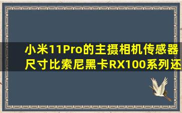 小米11Pro的主摄相机传感器尺寸比索尼黑卡RX100系列还要大吗?...