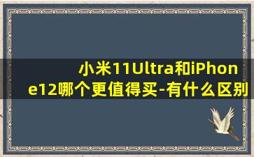 小米11Ultra和iPhone12哪个更值得买-有什么区别