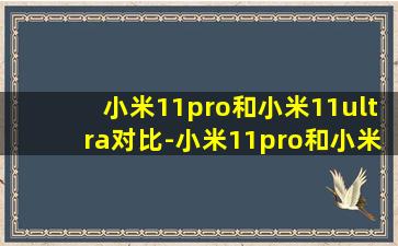 小米11pro和小米11ultra对比-小米11pro和小米11ultra哪个好