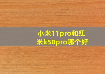 小米11pro和红米k50pro哪个好