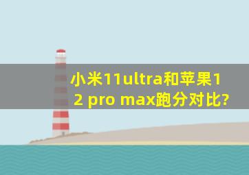 小米11ultra和苹果12 pro max跑分对比?