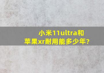 小米11ultra和苹果xr耐用能多少年?