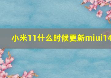 小米11什么时候更新miui14