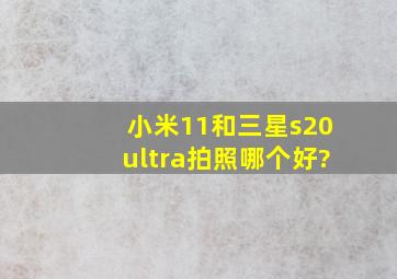 小米11和三星s20ultra拍照哪个好?