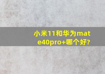 小米11和华为mate40pro+哪个好?