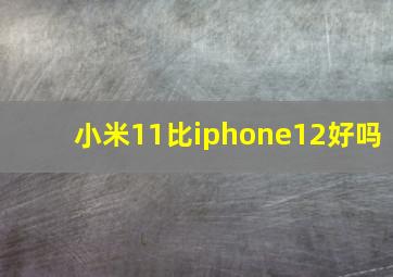 小米11比iphone12好吗