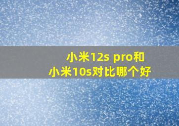 小米12s pro和小米10s对比哪个好