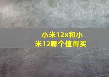 小米12x和小米12哪个值得买