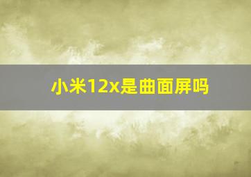 小米12x是曲面屏吗