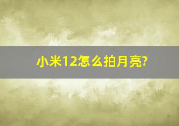 小米12怎么拍月亮?