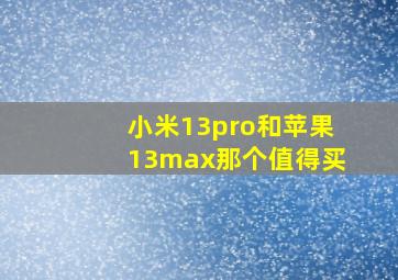 小米13pro和苹果13max那个值得买