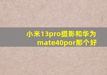 小米13pro摄影和华为mate40por那个好