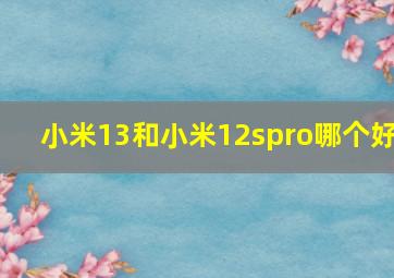 小米13和小米12spro哪个好