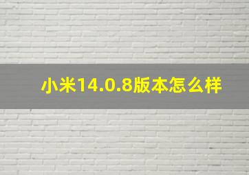 小米14.0.8版本怎么样