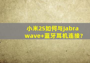 小米2S如何与Jabra wave+蓝牙耳机连接?