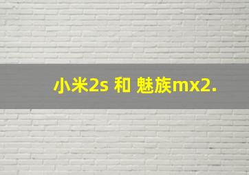 小米2s 和 魅族mx2.