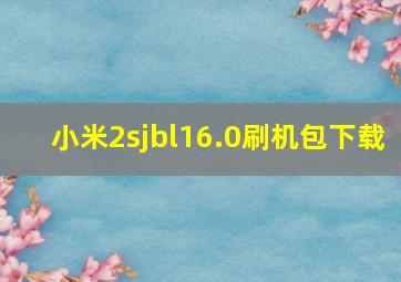 小米2sjbl16.0刷机包下载