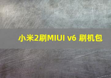 小米2刷MIUI v6 刷机包